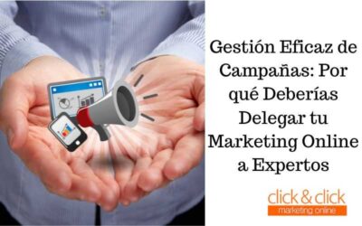 Gestión Eficaz de Campañas: Por qué Deberías Delegar tu Marketing Online a Expertos