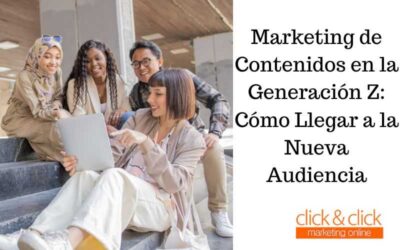 Marketing de Contenidos en la Generación Z: Cómo Llegar a la Nueva Audiencia
