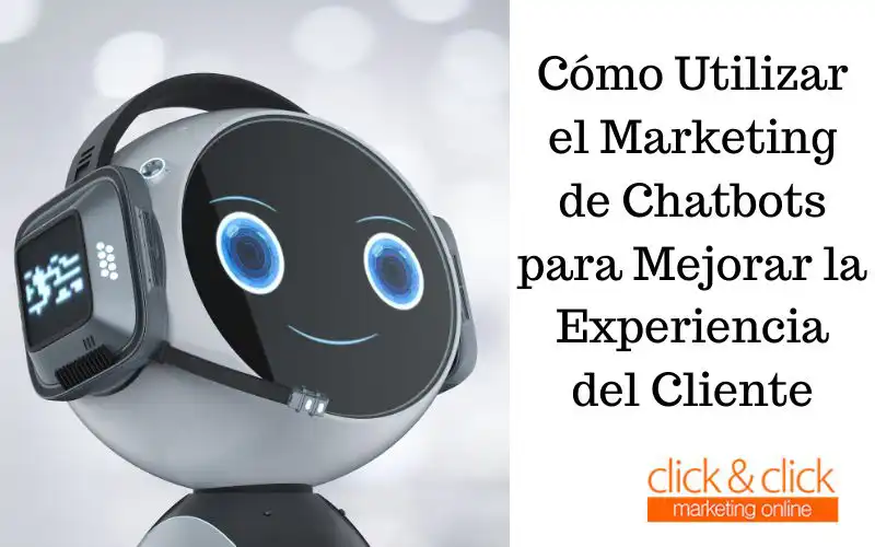 Cómo Utilizar el Marketing de Chatbots para Mejorar la Experiencia del Cliente